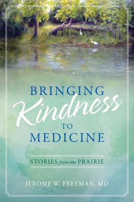 Bringing Kindness to Medicine: Stories from the Prairie - Freeman, Jerome W, MD