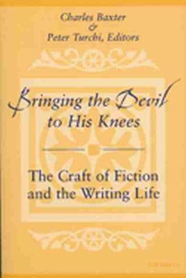 Bringing the Devil to His Knees: The Craft of Fiction and the Writing Life - Baxter, Charles (Editor), and Turchi, Peter (Editor)