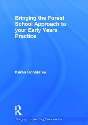 Bringing the Forest School Approach to your Early Years Practice - Constable, Karen