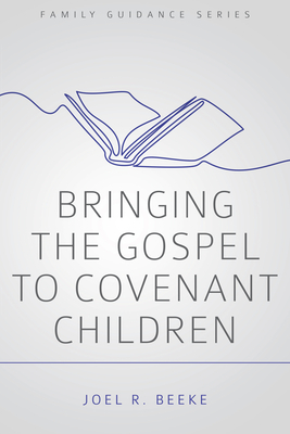 Bringing the Gospel to Covenant Children - Beeke, Joel R, Ph.D.