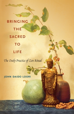 Bringing the Sacred to Life: The Daily Practice of Zen Ritual - Loori, John Daido