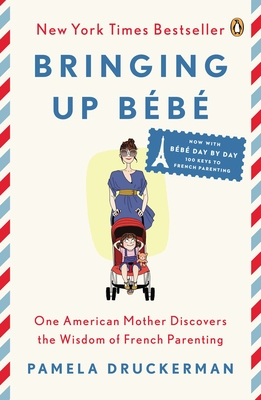 Bringing Up Bb: One American Mother Discovers the Wisdom of French Parenting (Now with Bb Day by Day: 100 Keys to French Parenting) - Druckerman, Pamela