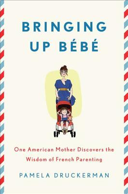Bringing Up Bebe: One American Mother Discovers the Wisdom of French Parenting - Druckerman, Pamela