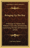 Bringing Up the Boy: A Message to Fathers and Mothers from a Boy of Yesterday Concerning the Men of To-Morrow