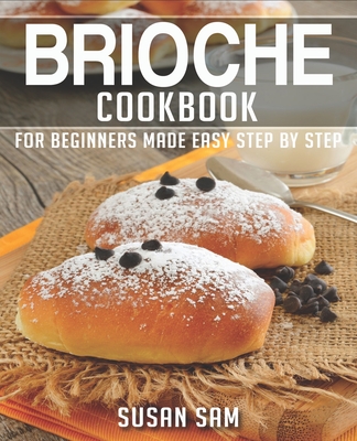 Brioche Cookbook: Book 2, for Beginners Made Easy Step by Step - Sam, Susan