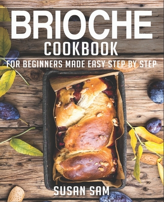 Brioche Cookbook: Book 3, for Beginners Made Easy Step by Step - Sam, Susan