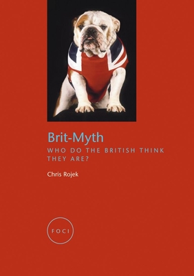 Brit-Myth: Who Do the British Think They Are? - Rojek, Chris, Professor