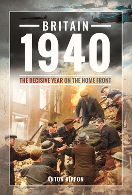 Britain 1940: The Decisive Year on the Home Front - Rippon, Anton