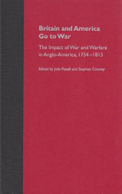 Britain and America Go to War: The Impact of War and Warfare in Anglo-America, 1754-1815 - Flavell, Julie (Editor), and Conway, Stephen (Editor)