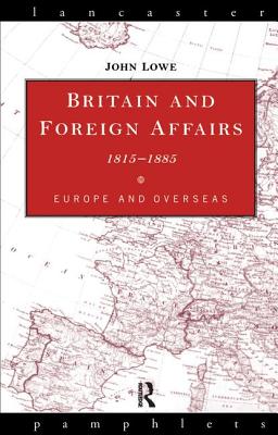 Britain and Foreign Affairs 1815-1885: Europe and Overseas - Lowe, John