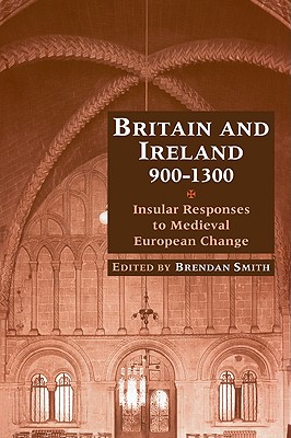 Britain and Ireland, 900 1300: Insular Responses to Medieval European Change - Smith, Brendan (Editor), and Brendan, Smith (Editor)