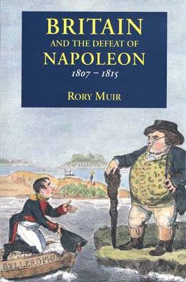 Britain and the Defeat of Napoleon, 1807-1815 - Muir, Rory, Dr.