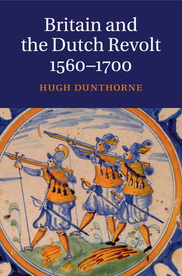 Britain and the Dutch Revolt, 1560-1700 - Dunthorne, Hugh