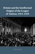 Britain and the Intellectual Origins of the League of Nations, 1914-1919
