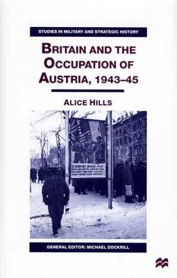 Britain and the Occupation of Austria, 1943-45 - Hills, Alice