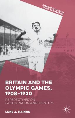 Britain and the Olympic Games, 1908-1920: Perspectives on Participation and Identity - Harris, Luke J