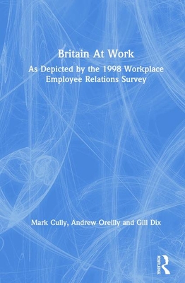 Britain at Work: As Depicted by the 1998 Workplace Employee Relations Survey - Cully, Mark, and O'Reilly, Andrew, and Dix, Gill