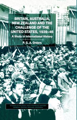 Britain, Australia, New Zealand and the Challenge of the United States, 1939-46: A Study in International History - Orders, P, Dr.