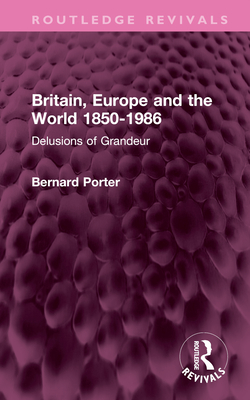 Britain, Europe and the World 1850-1986: Delusions of Grandeur - Porter, Bernard