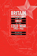 Britain, Southeast Asia and the Onset of the Cold War, 1945 1950