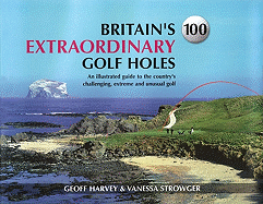 Britain's 100 Extraordinary Golf Holes: An Illustrated Guide to the Country's Challenging, Extreme and Unusual Golf