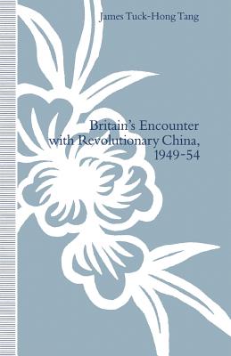 Britain's Encounter with Revolutionary China, 1949-54 - Tuck-Hong Tang, James