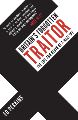 Britain's Forgotten Traitor: The Life and Death of a Nazi Spy - Perkins, Ed