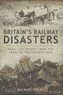 Britain's Railways Disasters: Fatal Accidents From the 1830s to the Present
