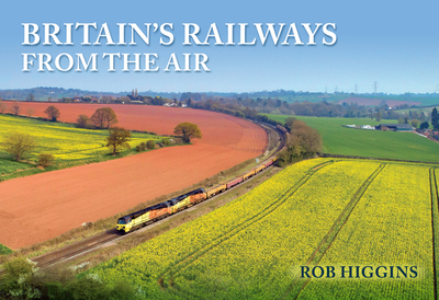 Britain's Railways from the Air - Higgins, Rob