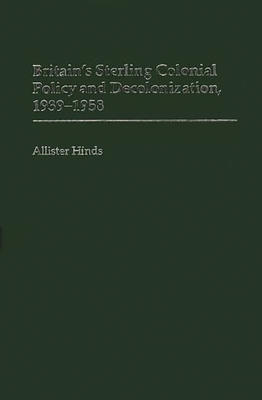 Britain's Sterling Colonial Policy and Decolonization, 1939-1958 - Hinds, Allister