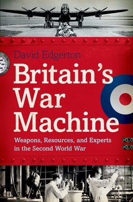 Britain's War Machine: Weapons, Resources, and Experts in the Second World War - Edgerton, David