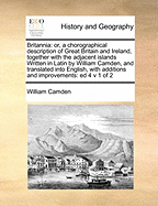 Britannia: or, a chorographical description of Great Britain and Ireland, together with the adjacent islands Written in Latin by William Camden, and translated into English, with additions and improvements: ed 4 v 1 of 2