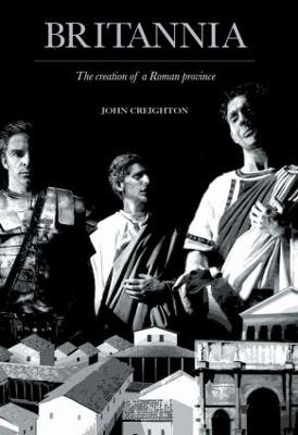 Britannia: The Creation of a Roman Province - Creighton, John