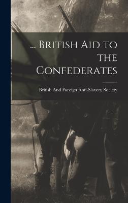 ... British Aid to the Confederates - British and Foreign Anti-Slavery Soci (Creator)