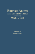 British Aliens in the United States During the War of 1812 - Scott, Kenneth, and Scott, Kenneth (Compiled by)