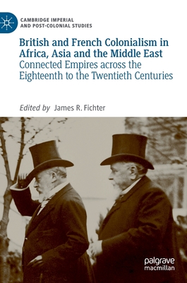 British and French Colonialism in Africa, Asia and the Middle East: Connected Empires Across the Eighteenth to the Twentieth Centuries - Fichter, James R (Editor)