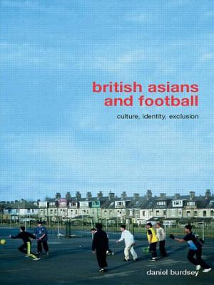 British Asians and Football: Culture, Identity, Exclusion - Burdsey, Daniel