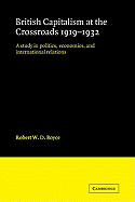 British Capitalism at the Crossroads, 1919-1932: A Study in Politics, Economics, and International Relations