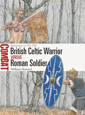 British Celtic Warrior Vs Roman Soldier: Britannia Ad 43-105 - Horsted, William