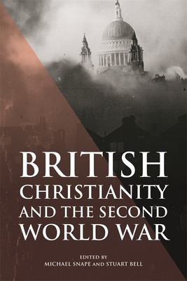 British Christianity and the Second World War - Snape, Michael (Contributions by), and Bell, Stuart (Contributions by), and Williamson, Philip (Contributions by)