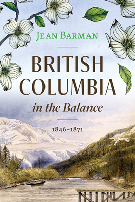 British Columbia in the Balance: 1846-1871 - Barman, Jean