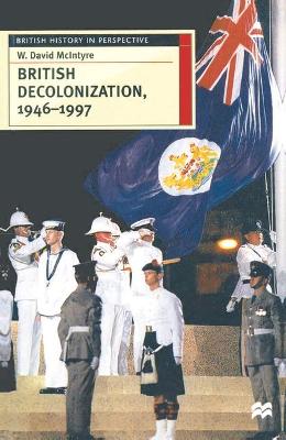 British Decolonization, 1946-97: When, Why and How Did the British Empire Fall? - McIntyre, W. David