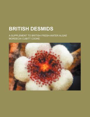 British Desmids: A Supplement to British Fresh-Water Algae - Cooke, Mordecai Cubitt