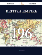 British Empire 196 Success Secrets - 196 Most Asked Questions on British Empire - What You Need to Know