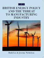 British Energy Policy and the Threat to Manufacturing Industry - Lea, Ruth, and Nicholson, Jeremy