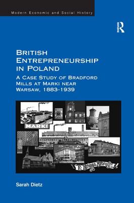 British Entrepreneurship in Poland: A Case Study of Bradford Mills at Marki near Warsaw, 1883-1939 - Dietz, Sarah