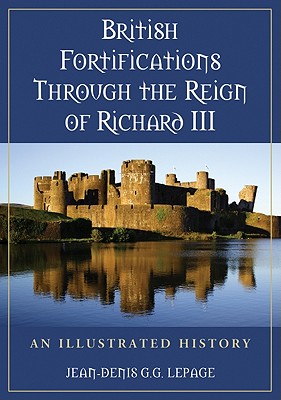 British Fortifications Through the Reign of Richard III: An Illustrated History - Lepage, Jean-Denis G G