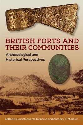 British Forts and Their Communities: Archaeological and Historical Perspectives - Decorse, Christopher R (Editor), and Beier, Zachary J M (Editor)