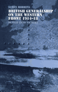 British Generalship on the Western Front 1914-1918: Defeat Into Victory