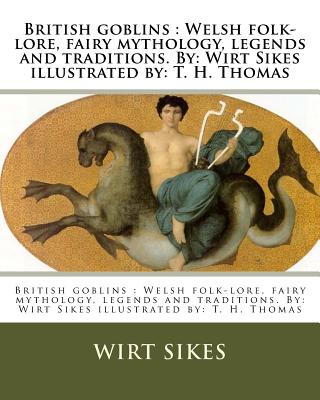 British goblins: Welsh folk-lore, fairy mythology, legends and traditions. By: Wirt Sikes illustrated by: T. H. Thomas - Sikes, Wirt